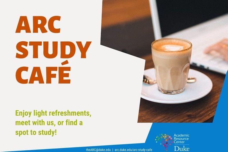 orange text ARC Study Cafe green text Enjoy light refreshments, meet with us, or find a spot to study. Image of glass with latter on a saucer next to a laptop on a table. academic resource center Duke Logo.
